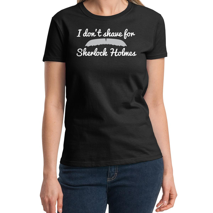 I Dont Shave I dont shave for Sherlock Holmes You should have that on a tshirt...